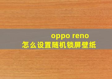 oppo reno怎么设置随机锁屏壁纸